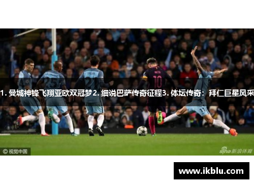 1. 曼城神锋飞翔亚欧双冠梦2. 细说巴萨传奇征程3. 体坛传奇：拜仁巨星风采