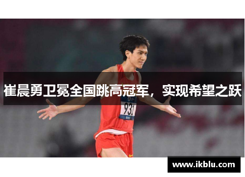 崔晨勇卫冕全国跳高冠军，实现希望之跃