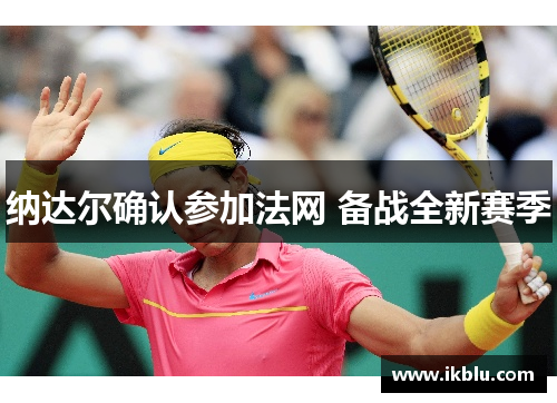 纳达尔确认参加法网 备战全新赛季